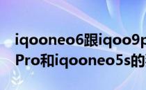 iqooneo6跟iqoo9pro哪个值得入手 iqoo9Pro和iqooneo5s的独显相同的吗 