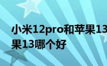 小米12pro和苹果13哪个好 小米12pro和苹果13哪个好 