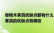 樱桃木家具优缺点都有什么 樱桃木家具到底好不好 樱桃木家具的优缺点有哪些 