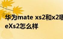 华为mate xs2和x2哪个更值得购买 华为MateXs2怎么样 