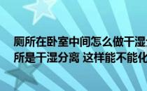 厕所在卧室中间怎么做干湿分离 我家厕所正对卧室 但是厕所是干湿分离 这样能不能化解门对门的风水问题 