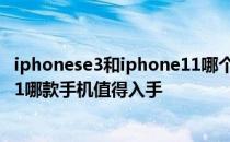 iphonese3和iphone11哪个值得买 iPhoneSE3与iPhone11哪款手机值得入手 