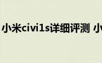 小米civi1s详细评测 小米civi s优缺点是什么 