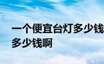 一个便宜台灯多少钱 白色台灯软管的大概卖多少钱啊 