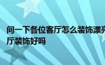 问一下各位客厅怎么装饰漂亮 问一下各位帅哥美女们卧室客厅装饰好吗 