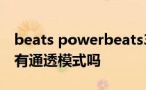 beats powerbeats3通透模式 BeatsFitPro有通透模式吗 