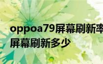 oppoa79屏幕刷新率是多少 OPPOA96手机屏幕刷新多少 