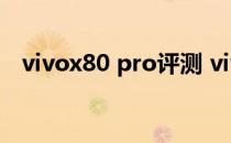 vivox80 pro评测 vivoX80Pro亮点解析 