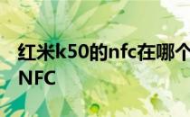 红米k50的nfc在哪个位置 红米K50怎么开启NFC 