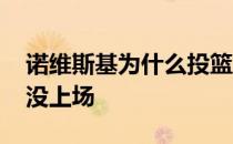 诺维斯基为什么投篮那么准 诺维斯基为什么没上场 