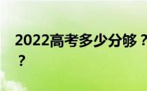 2022高考多少分够？本科二本考试概率高吗？