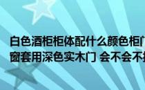 白色酒柜柜体配什么颜色柜门 酒柜鞋柜垭口用的白色准备门窗套用深色实木门 会不会不搭 