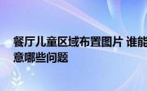 餐厅儿童区域布置图片 谁能说说儿童餐厅设计说明 需要注意哪些问题 