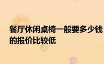 餐厅休闲桌椅一般要多少钱 商用餐厅桌椅需要多少钱 哪家的报价比较低 