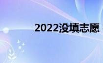 2022没填志愿 有机会补录吗？