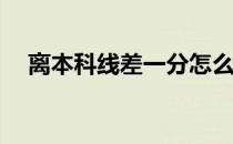 离本科线差一分怎么办？还能上本科吗？