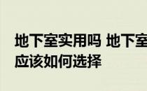 地下室实用吗 地下室好吗哪里好 地下室好吗应该如何选择 