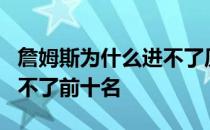 詹姆斯为什么进不了历史前5 詹姆斯为什么进不了前十名 