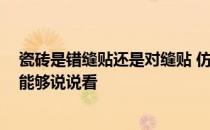 瓷砖是错缝贴还是对缝贴 仿古砖错缝贴应注意什么 有哪位能够说说看 