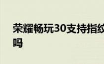 荣耀畅玩30支持指纹吗 荣耀畅玩30支持5G吗 