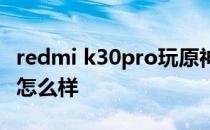 redmi k30pro玩原神 红米k50Pro 原神体验怎么样 