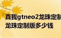 真我gtneo2龙珠定制版防摔吗 真我GTNeo2龙珠定制版多少钱 