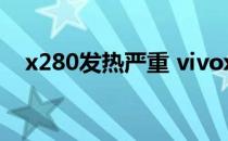 x280发热严重 vivox80为什么发热严重 