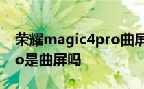 荣耀magic4pro曲屏率多大 荣耀Magic4Pro是曲屏吗 