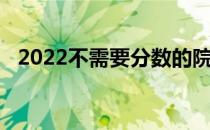 2022不需要分数的院校 哪些院校分数低？