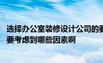 选择办公室装修设计公司的要素 问一下办公室室内装饰设计要考虑到哪些因素啊 