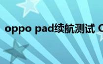 oppo pad续航测试 OPPOPad续航怎么样 