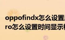 oppofindx怎么设置屏幕时间 oppofindx5Pro怎么设置时间显示格式 