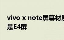 vivo x note屏幕材质 vivoXNote是E5屏还是E4屏 