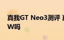 真我GT Neo3测评 真我GTneo3是全系150W吗 