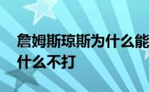 詹姆斯琼斯为什么能当总经理 詹姆斯琼斯为什么不打 