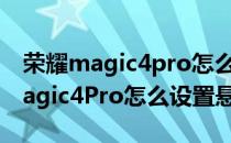 荣耀magic4pro怎么设置来电闪烁灯 荣耀Magic4Pro怎么设置悬浮球 