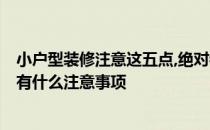 小户型装修注意这五点,绝对错不了! 问一下装潢设计小户型有什么注意事项 