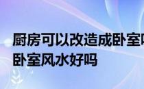 厨房可以改造成卧室吗?风水 我想问厨房改成卧室风水好吗 