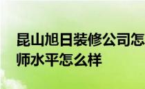 昆山旭日装修公司怎么样 昆山旭日装饰设计师水平怎么样 