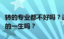 转的专业都不好吗？选错专业真的会毁了自己的一生吗？