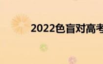 2022色盲对高考升学有影响吗？