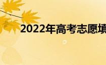 2022年高考志愿填报时间及截止日期