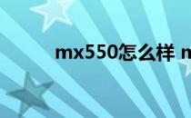 mx550怎么样 mx550什么水平 