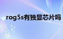 rog5s有独显芯片吗 rog5s有独显芯片吗 