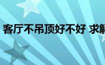 客厅不吊顶好不好 求解大客厅不吊顶好看吗 