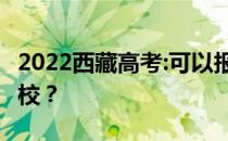 2022西藏高考:可以报多少志愿 可以填多少学校？