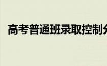 高考普通班录取控制分数线是如何划定的？