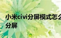 小米civi分屏模式怎么开 小米civi1s怎么设置分屏 