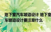 地下室汽车坡道设计 地下室汽车坡道设计怎么做 地下室汽车坡道设计要注意什么 