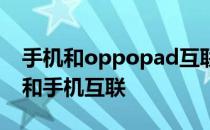 手机和oppopad互联可以吗 oppopad怎么和手机互联 